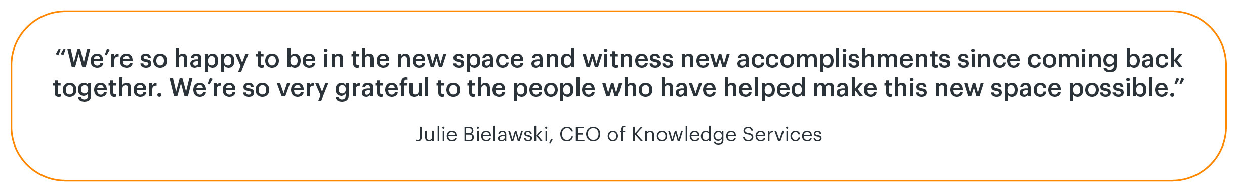 Quote from Knowledge Services CEO: "We're so happy to be in the new space and witness new accomplishments since coming back together. We're so very grateful to the people who have helped make this new space possible."